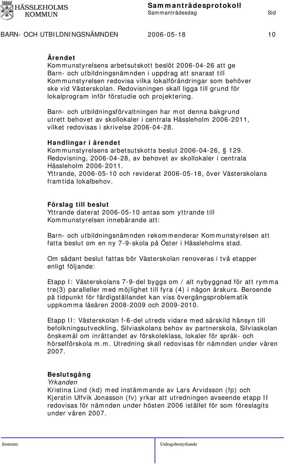 Barn- och utbildningsförvaltningen har mot denna bakgrund utrett behovet av skollokaler i centrala Hässleholm 2006-2011, vilket redovisas i skrivelse 2006-04-28.