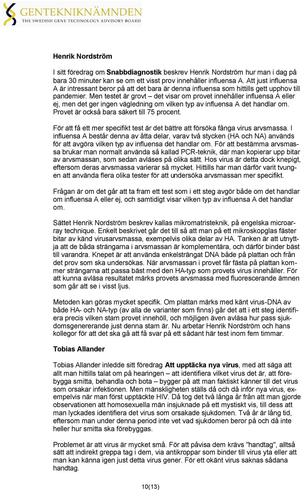 Men testet är grovt det visar om provet innehåller influensa A eller ej, men det ger ingen vägledning om vilken typ av influensa A det handlar om. Provet är också bara säkert till 75 procent.