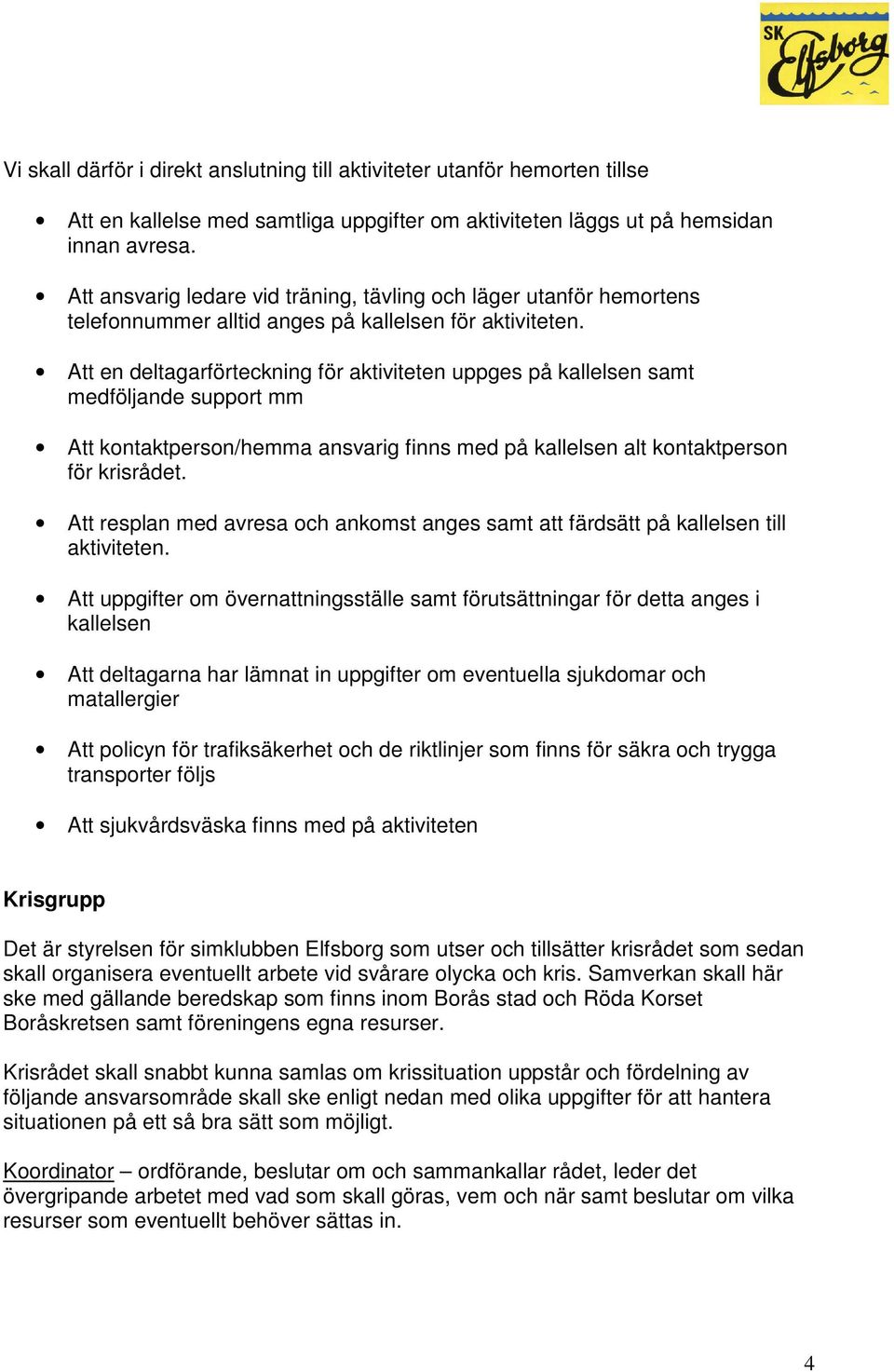 Att en deltagarförteckning för aktiviteten uppges på kallelsen samt medföljande support mm Att kontaktperson/hemma ansvarig finns med på kallelsen alt kontaktperson för krisrådet.