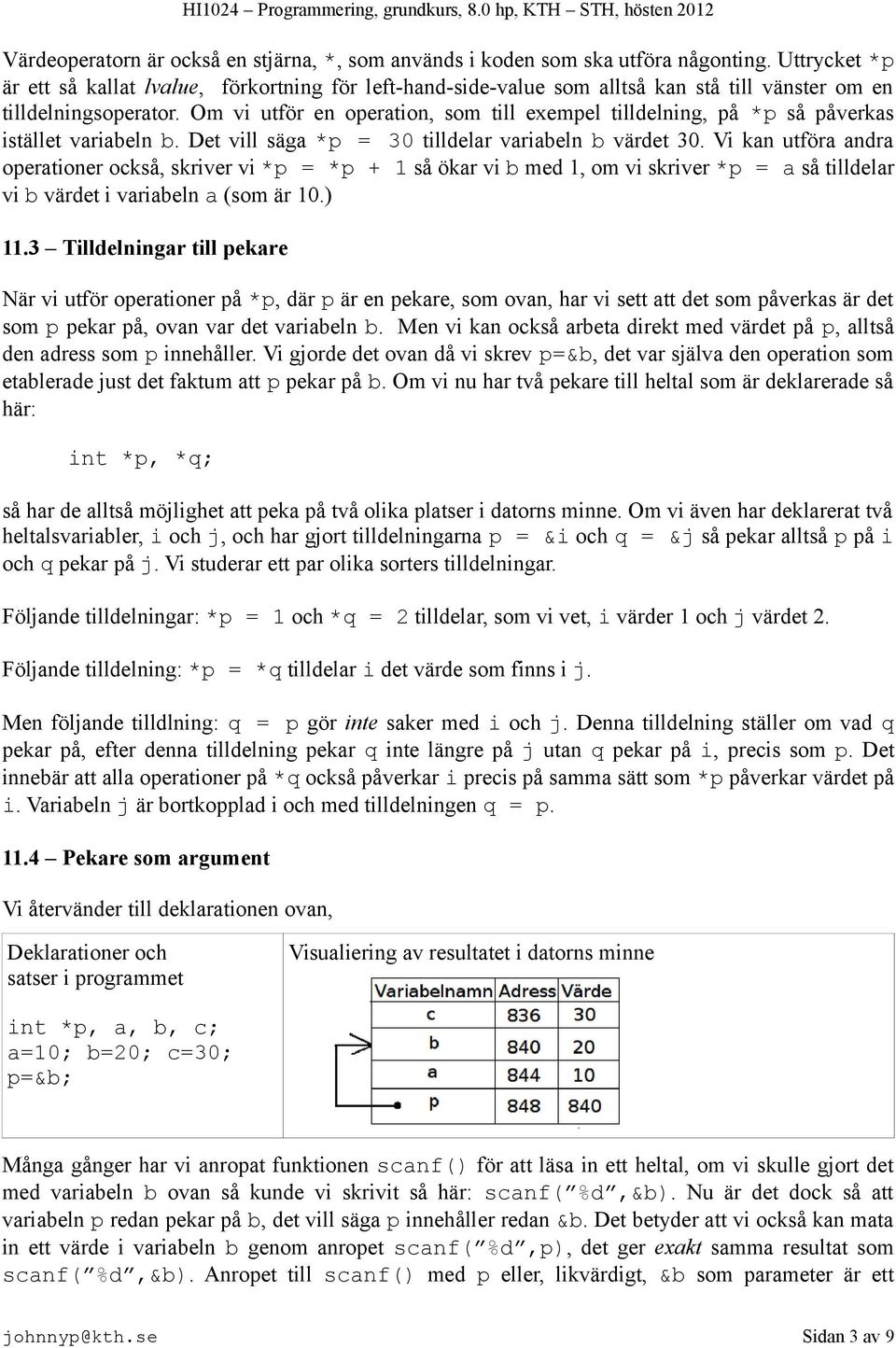 Om vi utför en operation, som till exempel tilldelning, på *p så påverkas istället variabeln b. Det vill säga *p = 30 tilldelar variabeln b värdet 30.