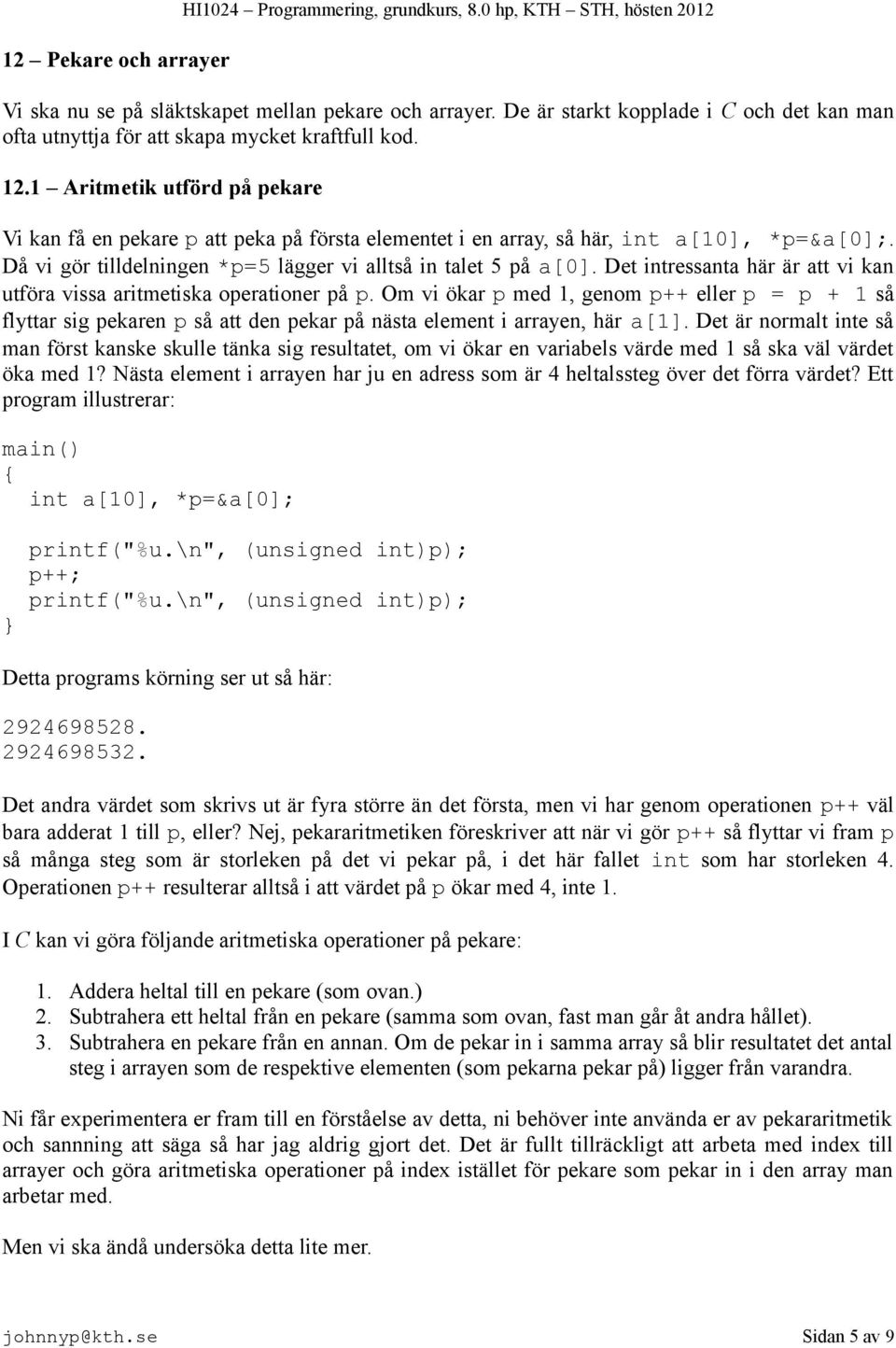 1 Aritmetik utförd på pekare Vi kan få en pekare p att peka på första elementet i en array, så här, int a[10], *p=&a[0];. Då vi gör tilldelningen *p=5 lägger vi alltså in talet 5 på a[0].