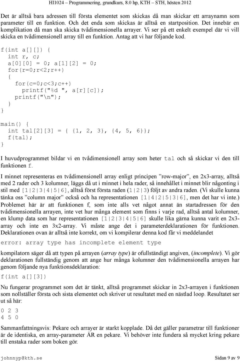 f(int a[][]) int r, c; a[0][0] = 0; a[1][2] = 0; for(r=0;r<2;r++) for(c=0;c<3;c++) printf("%d ", a[r][c]); printf("\n"); main() int tal[2][3] = 1, 2, 3, 4, 5, 6; f(tal); I huvudprogrammet bildar vi