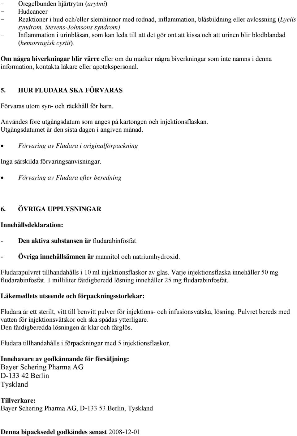 Om några biverkningar blir värre eller om du märker några biverkningar som inte nämns i denna information, kontakta läkare eller apotekspersonal. 5.