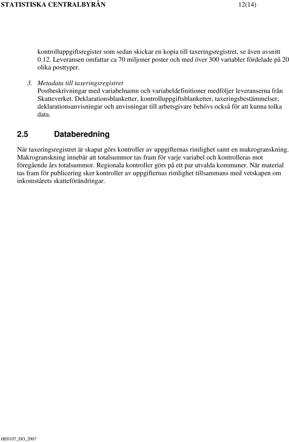 Deklarationsblanketter, kontrolluppgiftsblanketter, taxeringsbestämmelser, deklarationsanvisningar och anvisningar till arbetsgivare behövs också för att kunna tolka data. 2.