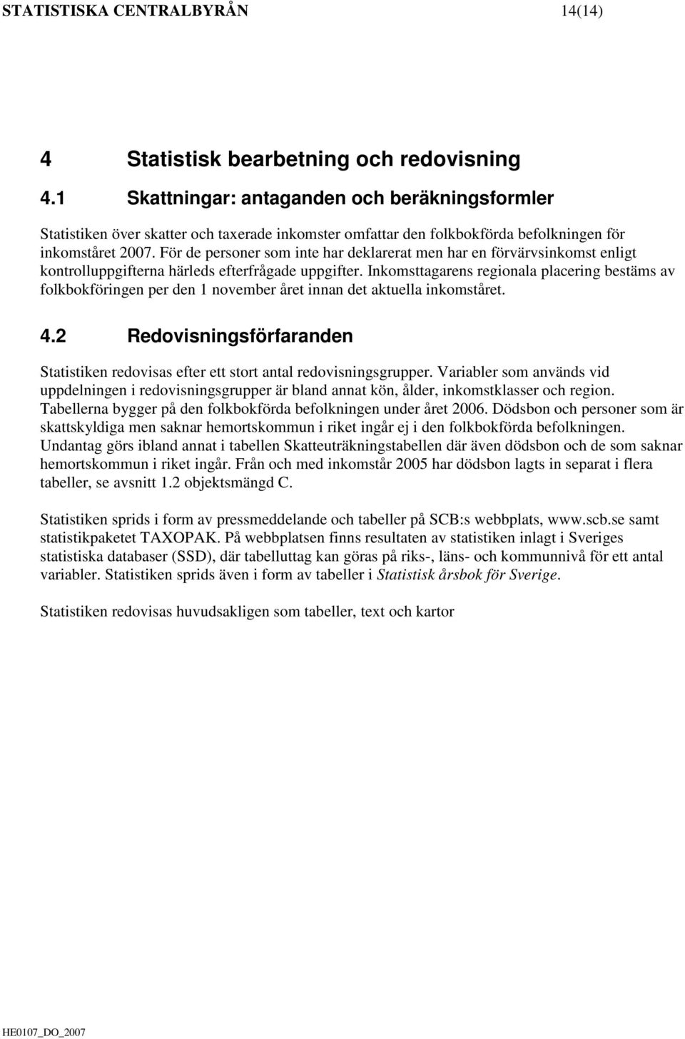 För de personer som inte har deklarerat men har en förvärvsinkomst enligt kontrolluppgifterna härleds efterfrågade uppgifter.