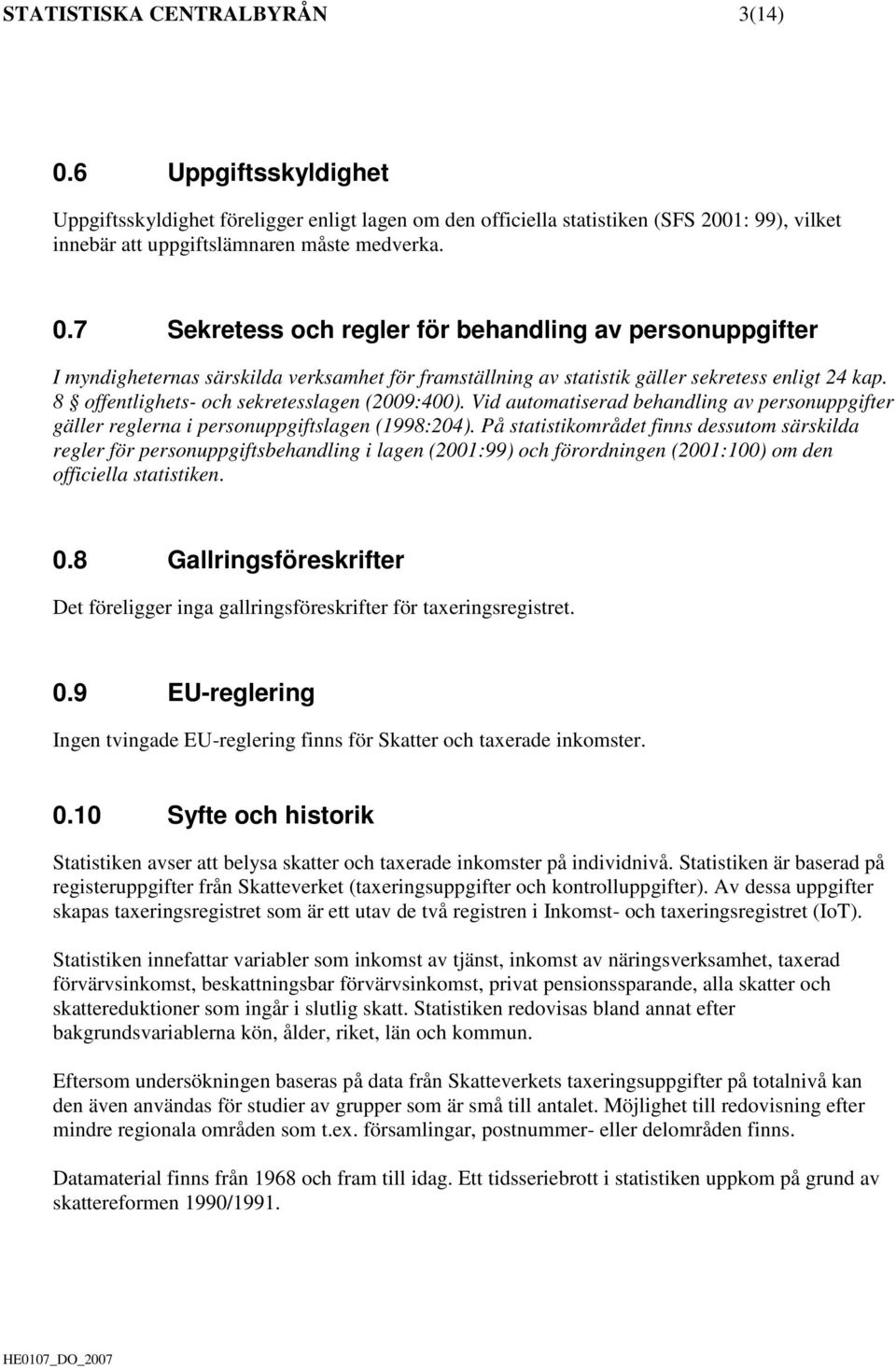 På statistikområdet finns dessutom särskilda regler för personuppgiftsbehandling i lagen (2001:99) och förordningen (2001:100) om den officiella statistiken. 0.