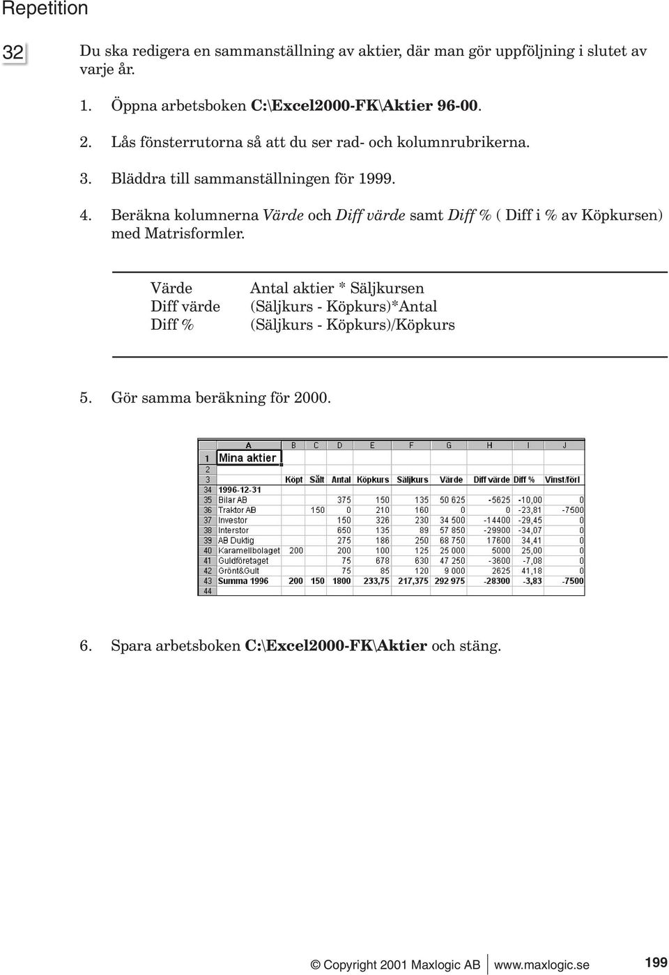 Bläddra till sammanställningen för 1999. 4. Beräkna kolumnerna Värde och Diff värde samt Diff % ( Diff i % av Köpkursen) med Matrisformler.