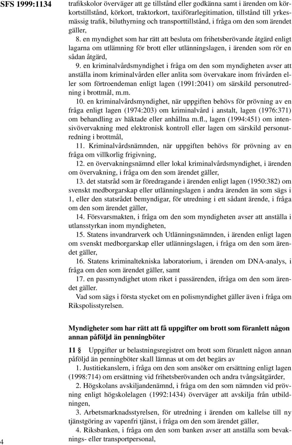 en myndighet som har rätt att besluta om frihetsberövande åtgärd enligt lagarna om utlämning för brott eller utlänningslagen, i ärenden som rör en sådan åtgärd, 9.