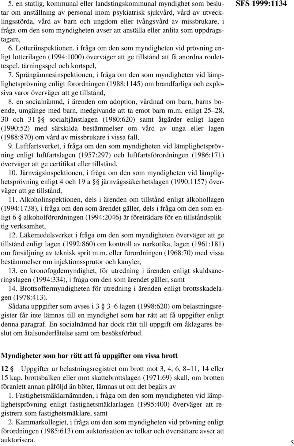 Lotteriinspektionen, i fråga om den som myndigheten vid prövning enligt lotterilagen (1994:1000) överväger att ge tillstånd att få anordna roulettespel, tärningsspel och kortspel, 7.