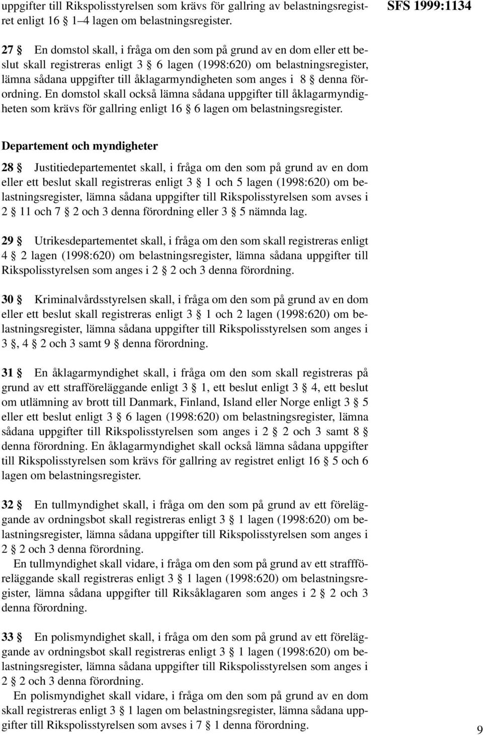 åklagarmyndigheten som anges i 8 denna förordning. En domstol skall också lämna sådana uppgifter till åklagarmyndigheten som krävs för gallring enligt 16 6 lagen om belastningsregister.