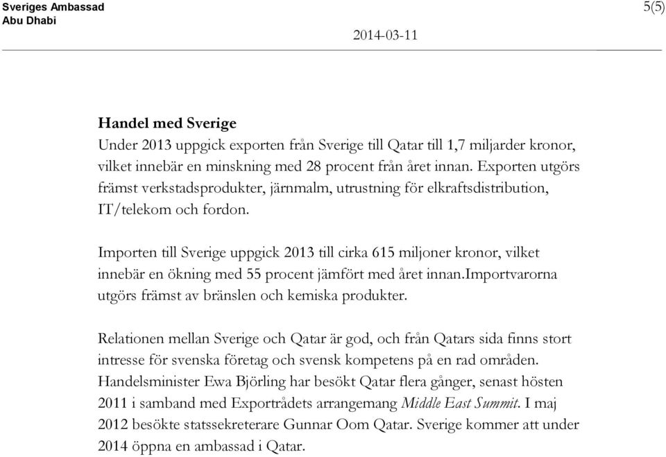 Importen till Sverige uppgick 2013 till cirka 615 miljoner kronor, vilket innebär en ökning med 55 procent jämfört med året innan.importvarorna utgörs främst av bränslen och kemiska produkter.