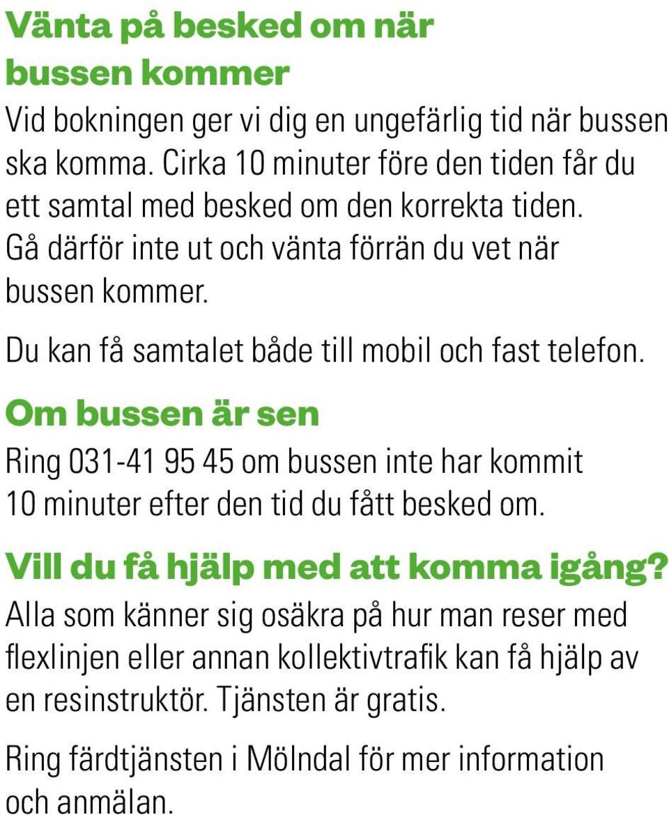 Du kan få samtalet både till mobil och fast telefon. Om bussen är sen Ring 031-41 95 45 om bussen inte har kommit 10 minuter efter den tid du fått besked om.