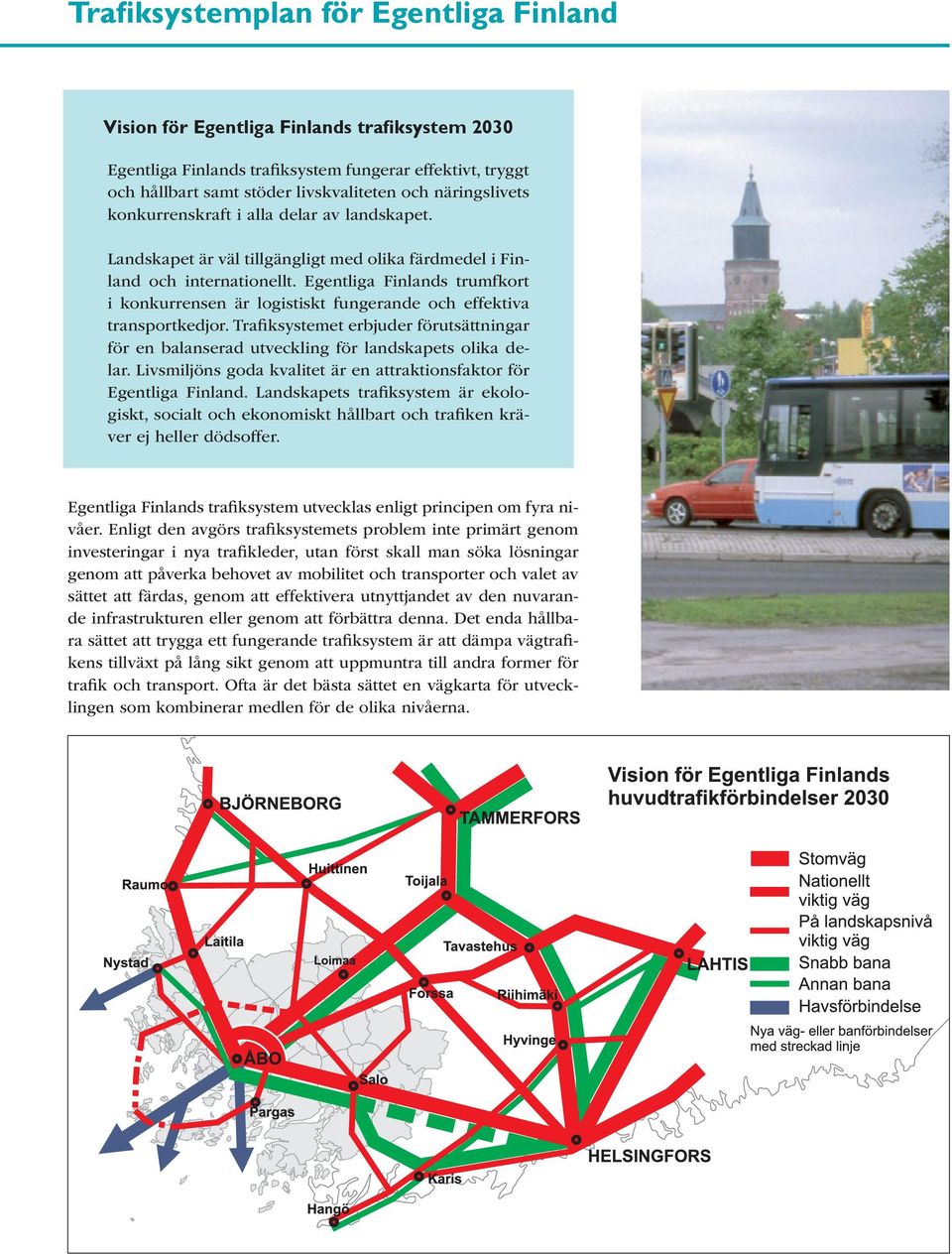 Egentliga Finlands trumfkort i konkurrensen är logistiskt fungerande och effektiva transportkedjor. Trafiksystemet erbjuder förutsättningar för en balanserad utveckling för landskapets olika delar.