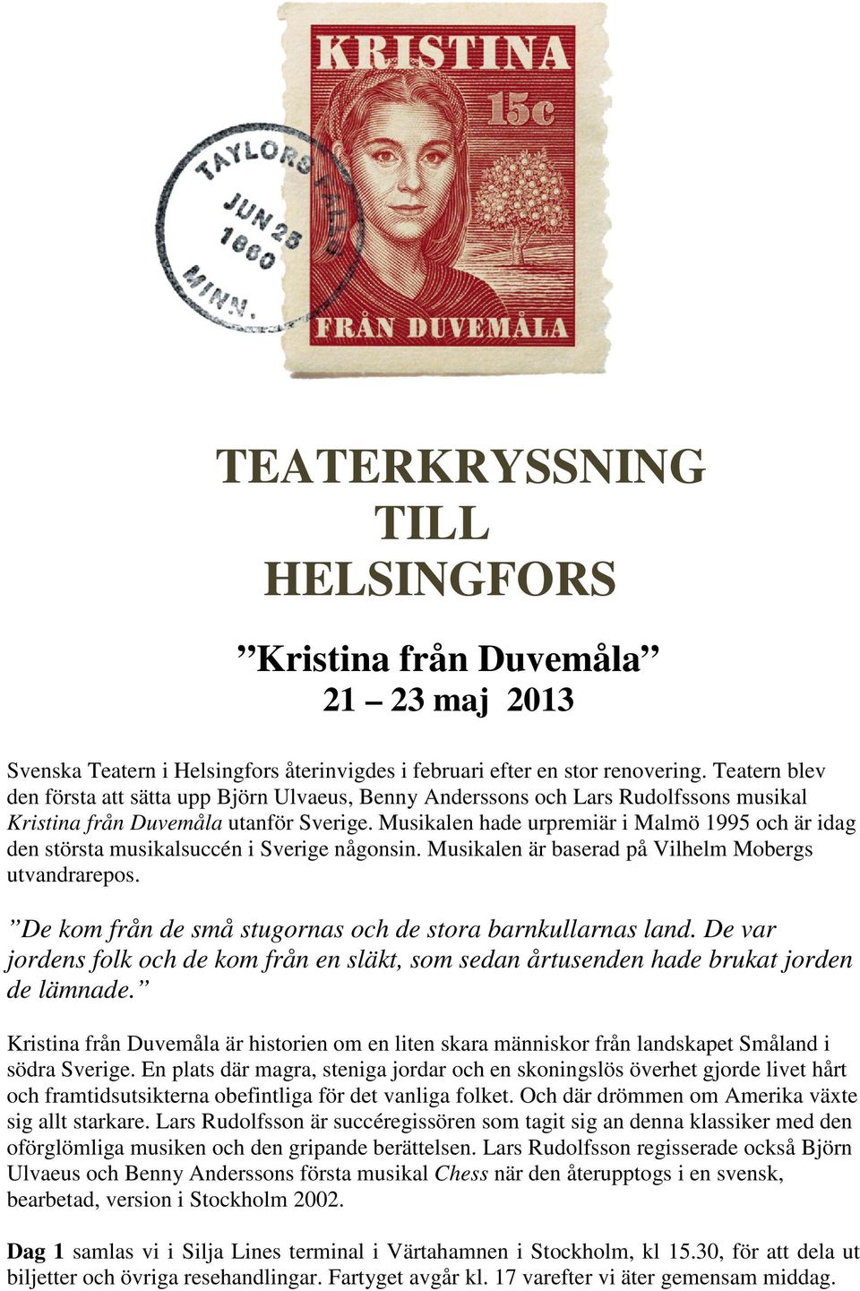 Musikalen hade urpremiär i Malmö 1995 och är idag den största musikalsuccén i Sverige någonsin. Musikalen är baserad på Vilhelm Mobergs utvandrarepos.