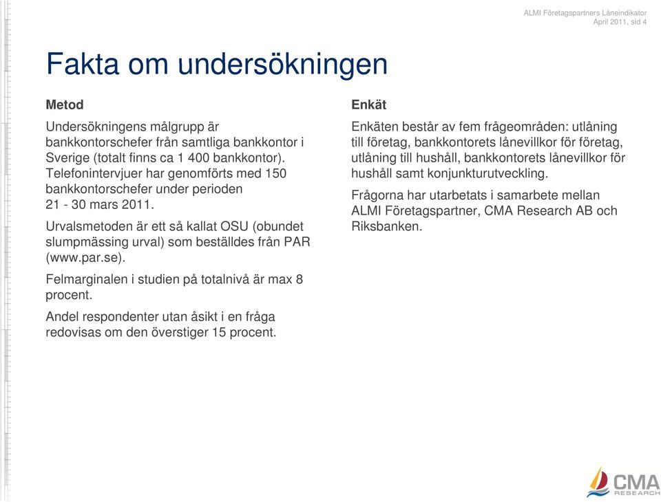 Felmarginalen i studien på totalnivå är max 8 procent. A d l d t t å ikt i f å Andel respondenter utan åsikt i en fråga redovisas om den överstiger procent.