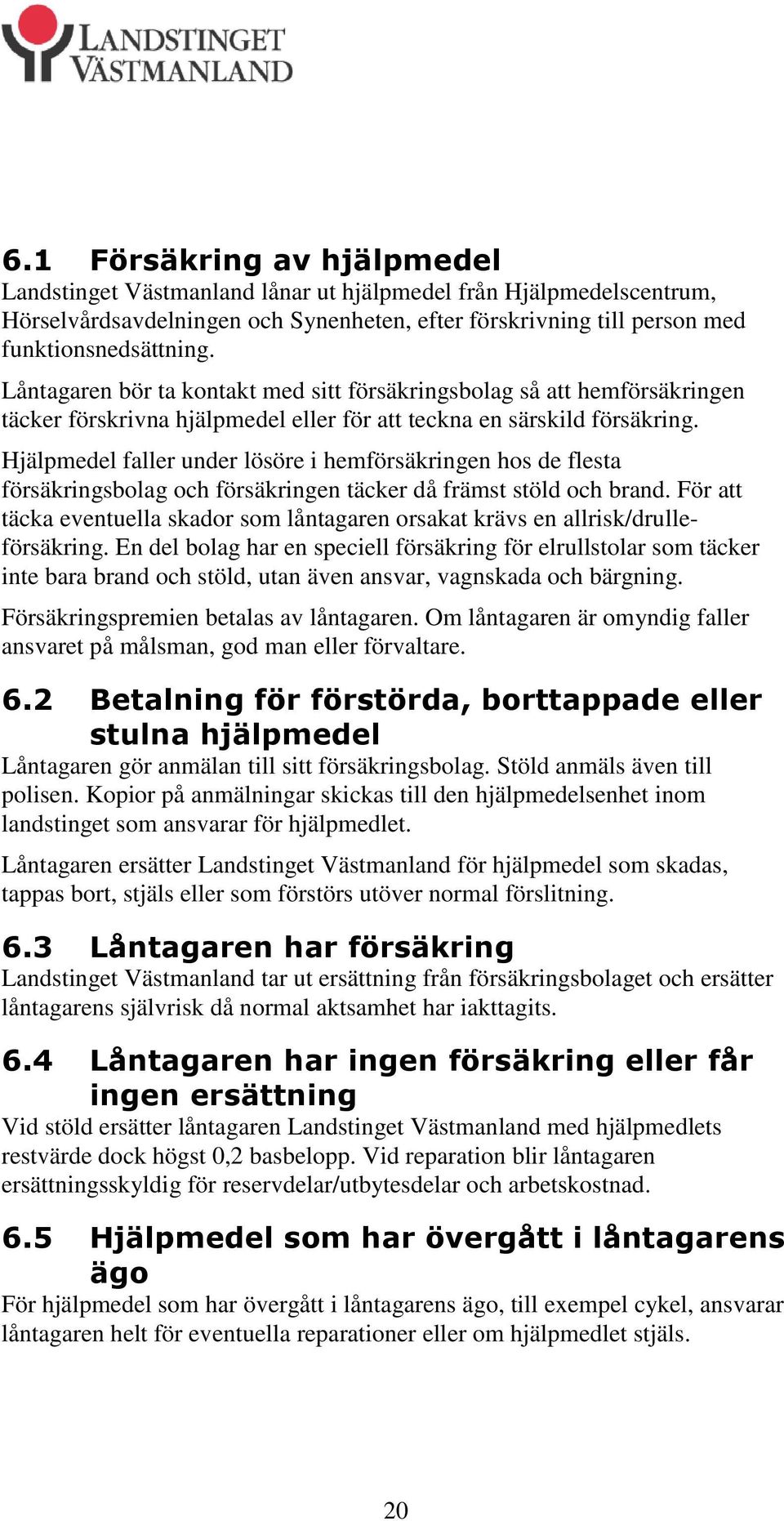 Hjälpmedel faller under lösöre i hemförsäkringen hos de flesta försäkringsbolag och försäkringen täcker då främst stöld och brand.