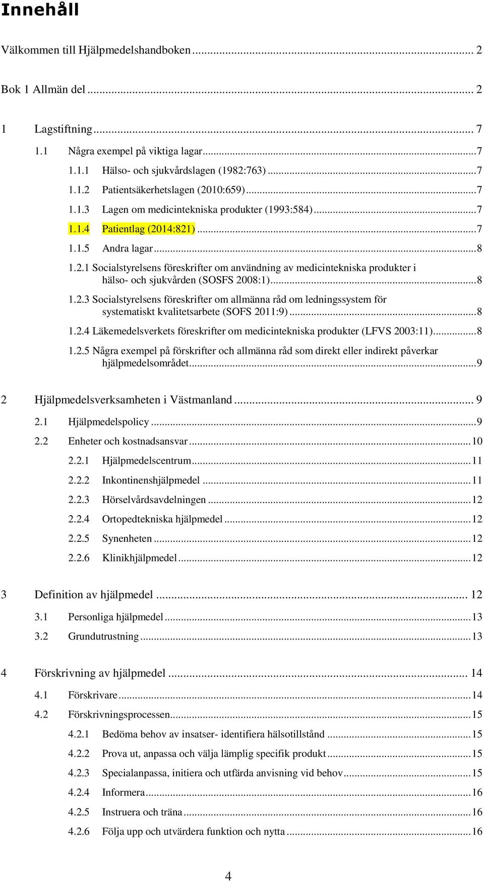 .. 8 1.2.3 Socialstyrelsens föreskrifter om allmänna råd om ledningssystem för systematiskt kvalitetsarbete (SOFS 2011:9)... 8 1.2.4 Läkemedelsverkets föreskrifter om medicintekniska produkter (LFVS 2003:11).