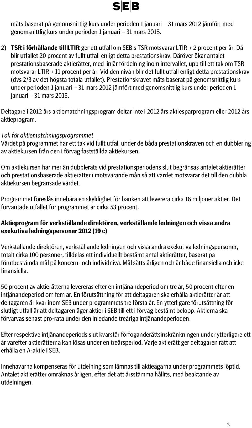 Däröver ökar antalet prestationsbaserade aktierätter, med linjär fördelning inom intervallet, upp till ett tak om TSR motsvarar LTIR + 11 procent per år.