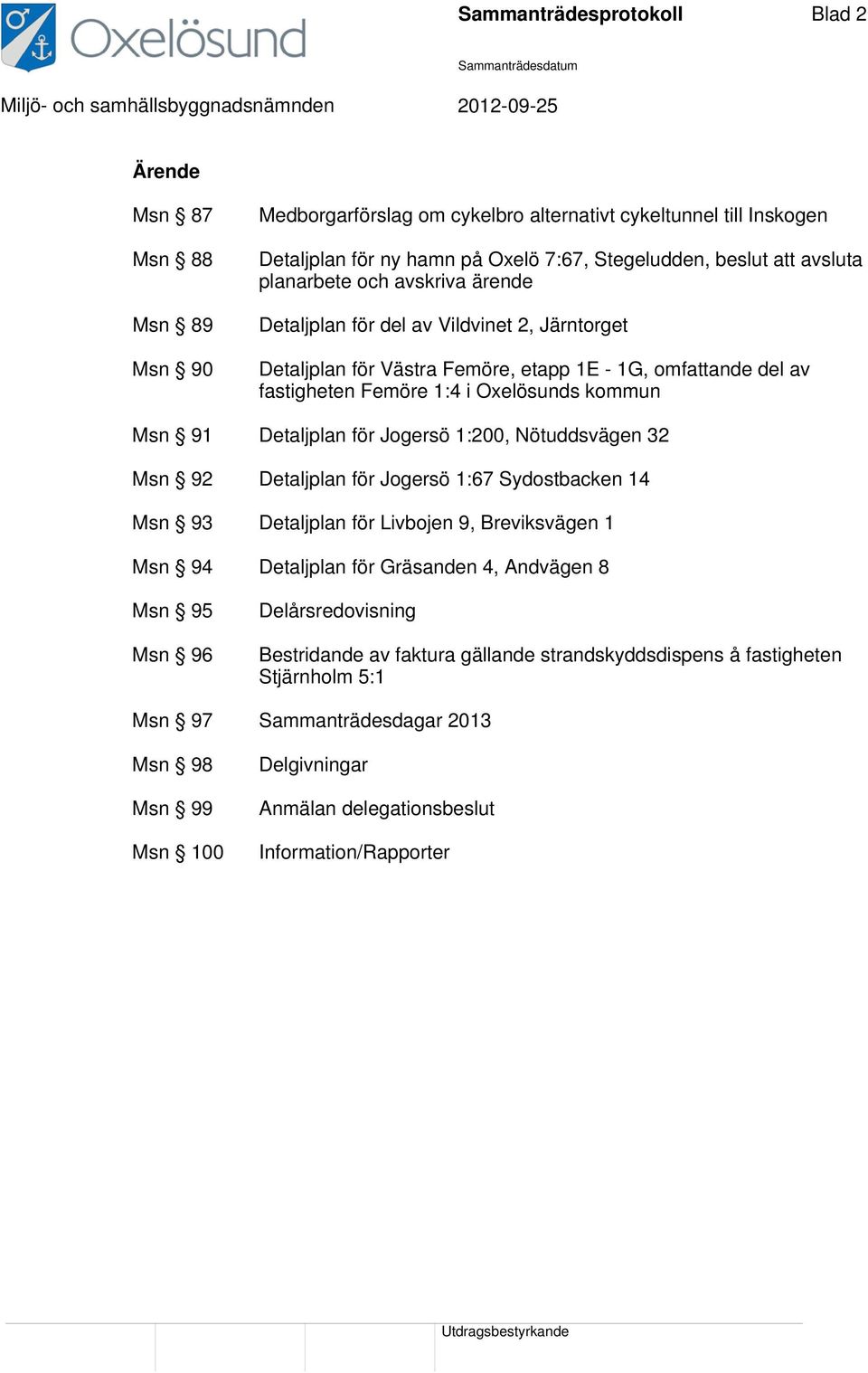 Detaljplan för Jogersö 1:200, Nötuddsvägen 32 Msn 92 Detaljplan för Jogersö 1:67 Sydostbacken 14 Msn 93 Detaljplan för Livbojen 9, Breviksvägen 1 Msn 94 Detaljplan för Gräsanden 4, Andvägen 8 Msn 95