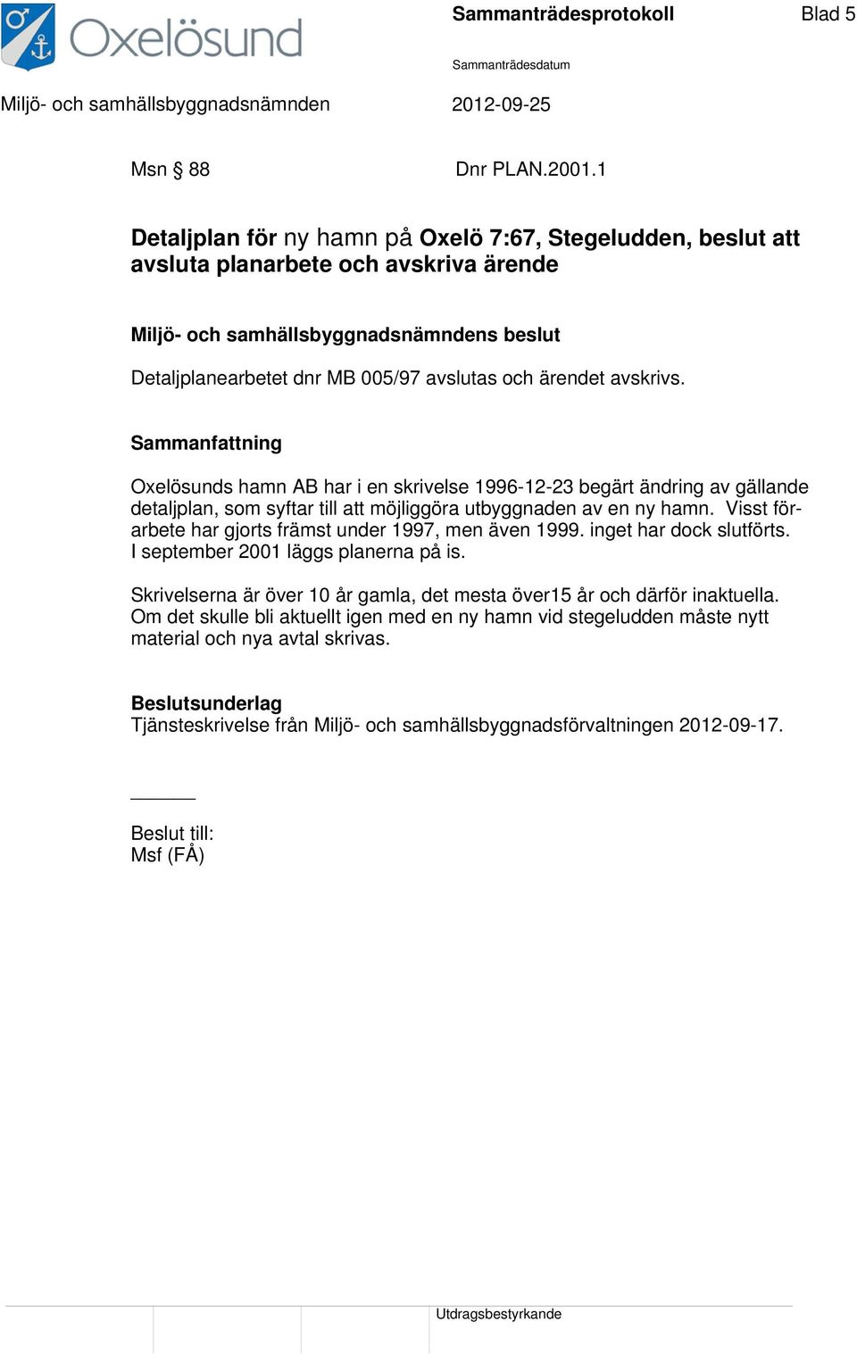 Oxelösunds hamn AB har i en skrivelse 1996-12-23 begärt ändring av gällande detaljplan, som syftar till att möjliggöra utbyggnaden av en ny hamn.