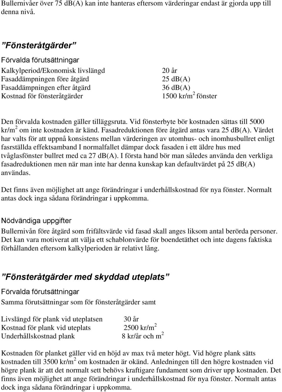 fönster Den förvalda kostnaden gäller tilläggsruta. Vid fönsterbyte bör kostnaden sättas till 5000 kr/m 2 om inte kostnaden är känd. Fasadreduktionen före åtgärd antas vara 25 db(a).