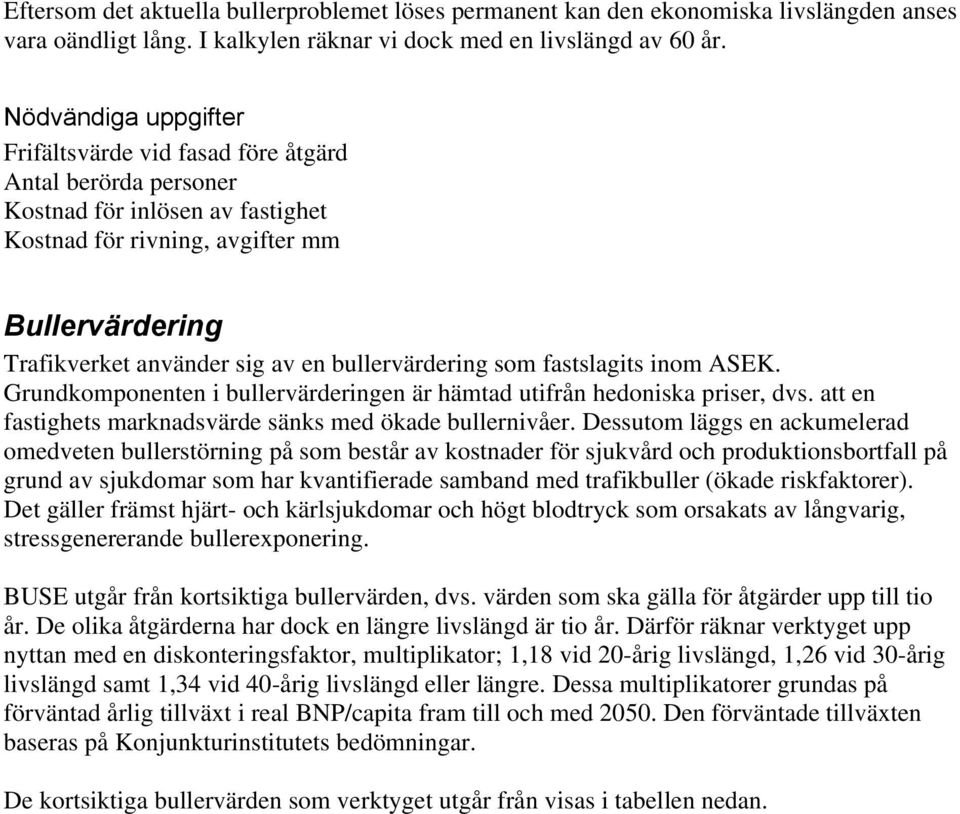 bullervärdering som fastslagits inom ASEK. Grundkomponenten i bullervärderingen är hämtad utifrån hedoniska priser, dvs. att en fastighets marknadsvärde sänks med ökade bullernivåer.