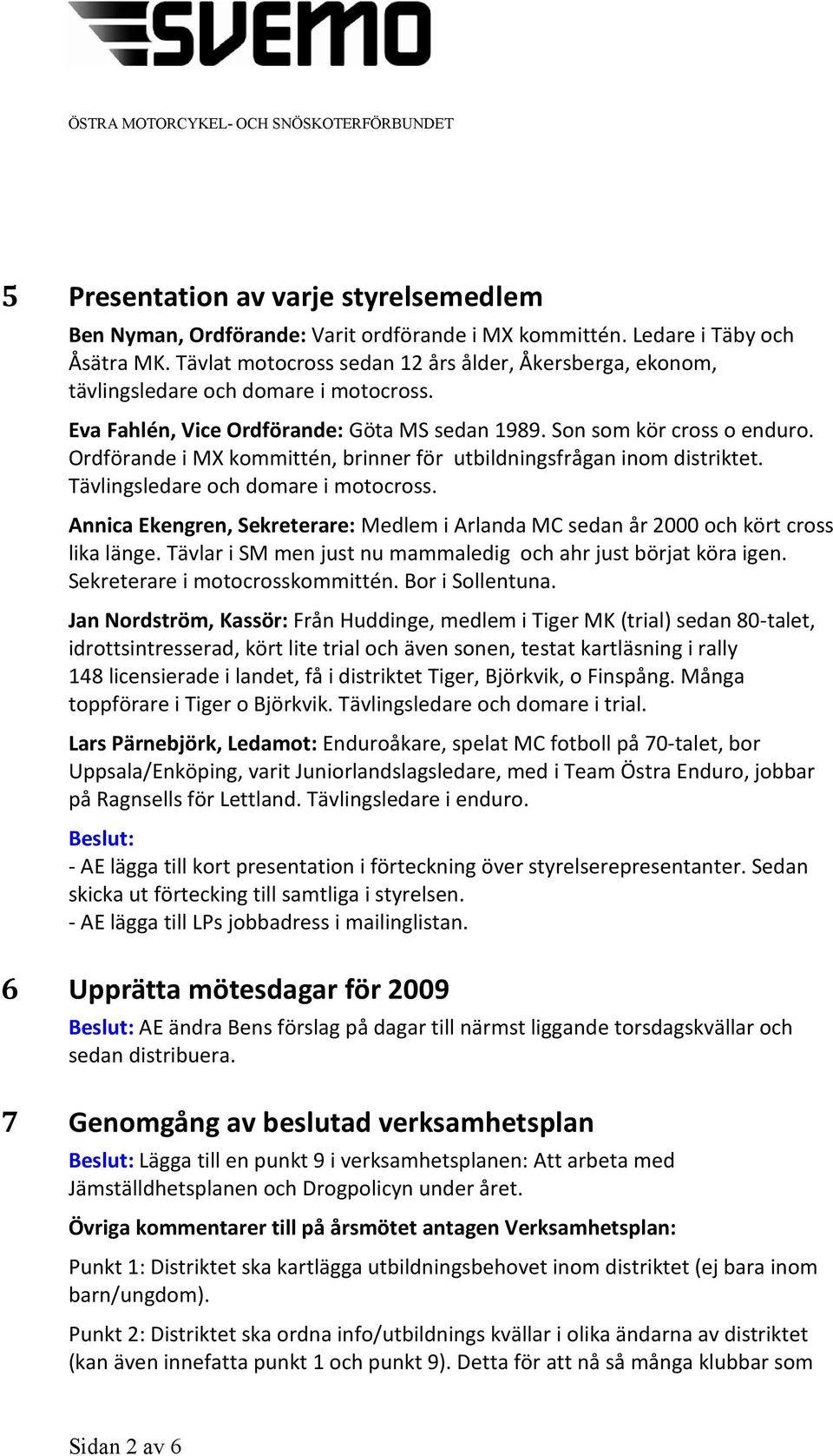 Ordförande i MX kommittén, brinner för utbildningsfrågan inom distriktet. Tävlingsledare och domare i motocross.