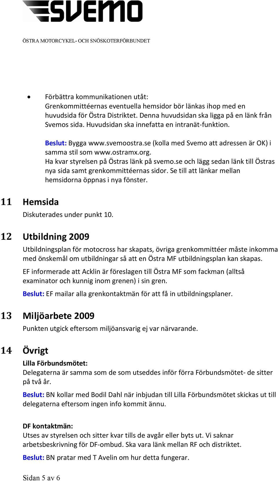 se och lägg sedan länk till Östras nya sida samt grenkommittéernas sidor. Se till att länkar mellan hemsidorna öppnas i nya fönster. 11 Hemsida Diskuterades under punkt 10.
