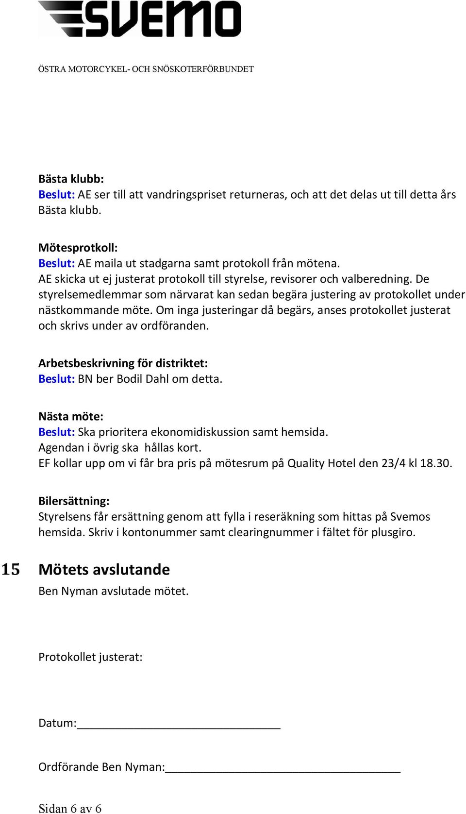 Om inga justeringar då begärs, anses protokollet justerat och skrivs under av ordföranden. Arbetsbeskrivning för distriktet: Beslut: BN ber Bodil Dahl om detta.