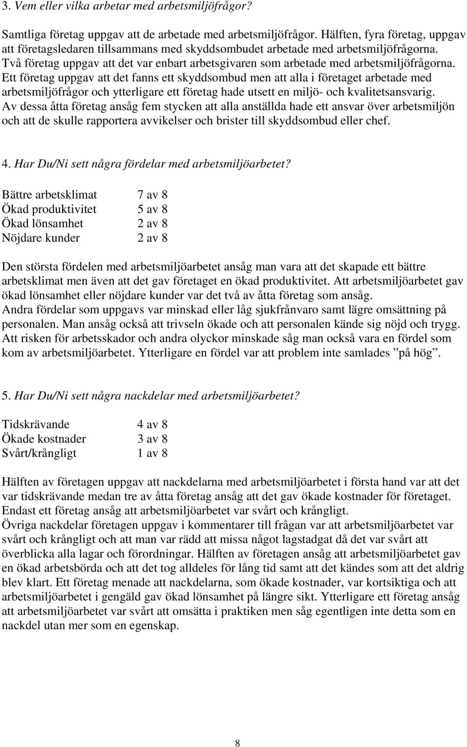 Två företag uppgav att det var enbart arbetsgivaren som arbetade med arbetsmiljöfrågorna.