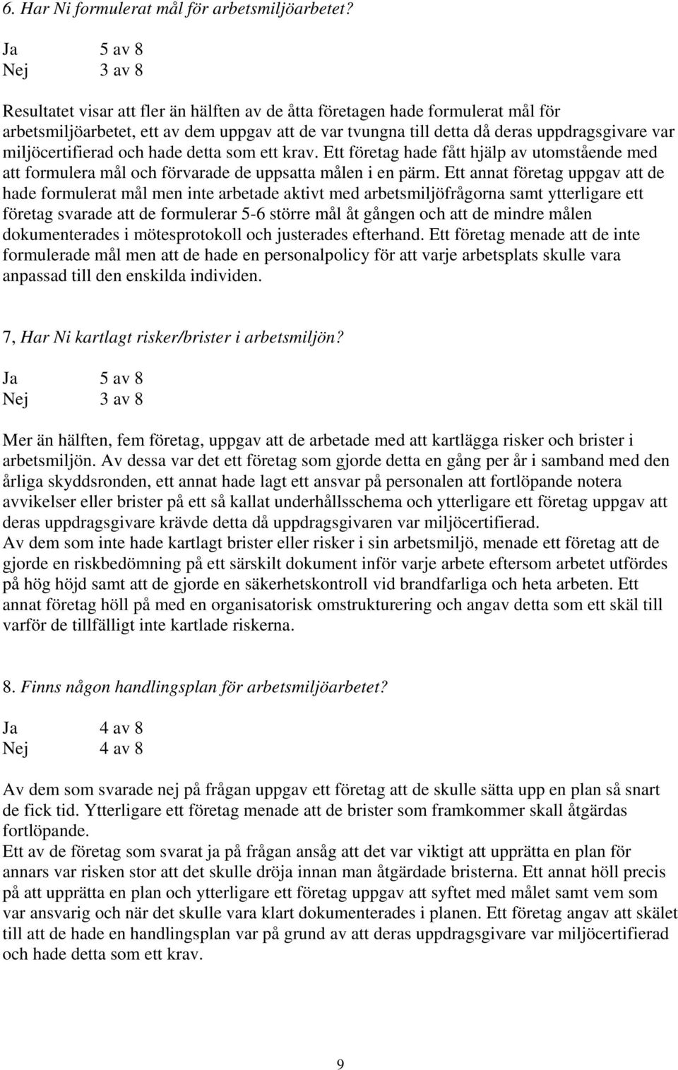 miljöcertifierad och hade detta som ett krav. Ett företag hade fått hjälp av utomstående med att formulera mål och förvarade de uppsatta målen i en pärm.