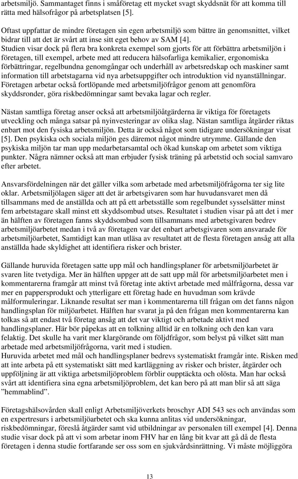Studien visar dock på flera bra konkreta exempel som gjorts för att förbättra arbetsmiljön i företagen, till exempel, arbete med att reducera hälsofarliga kemikalier, ergonomiska förbättringar,