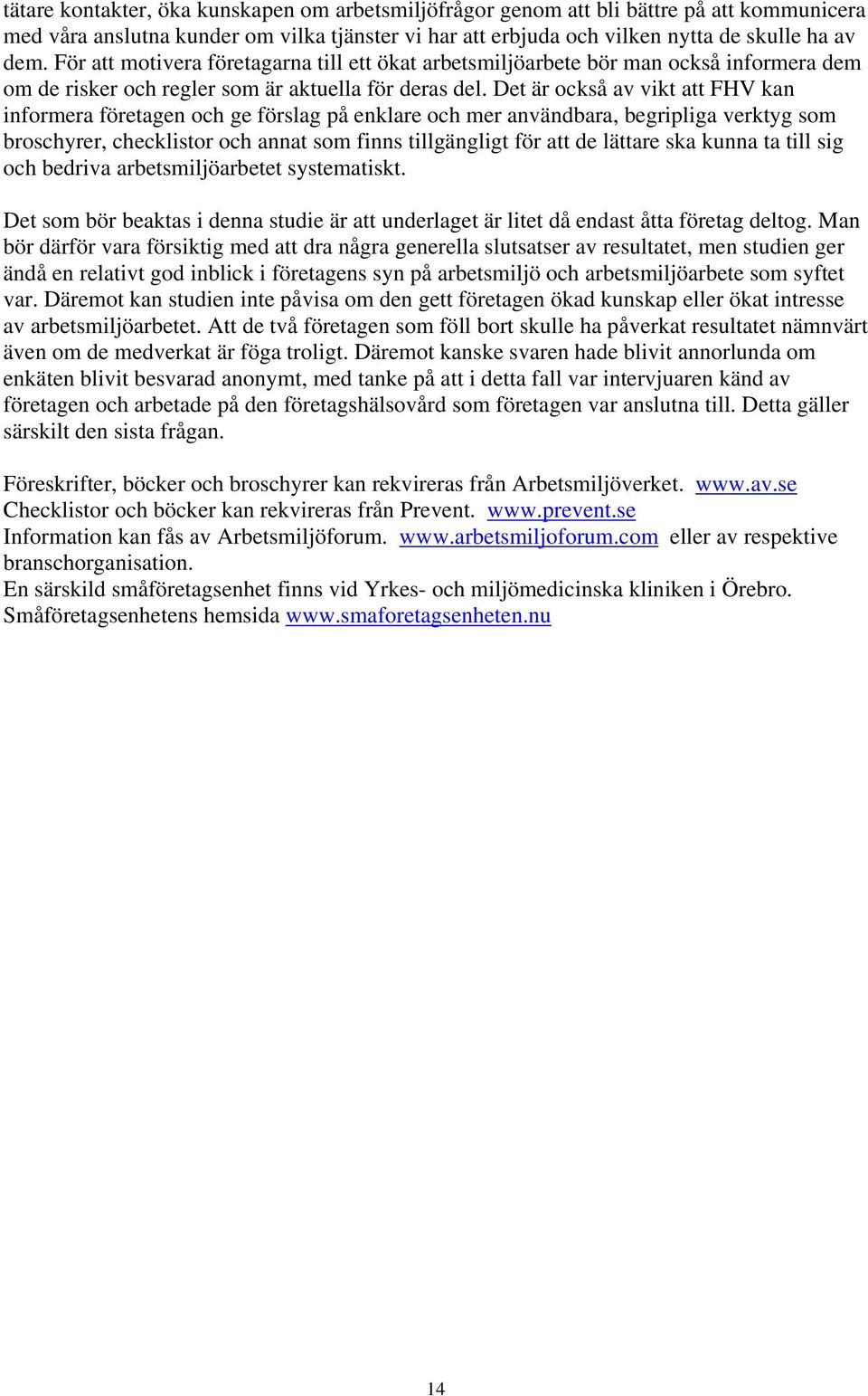 Det är också av vikt att FHV kan informera företagen och ge förslag på enklare och mer användbara, begripliga verktyg som broschyrer, checklistor och annat som finns tillgängligt för att de lättare