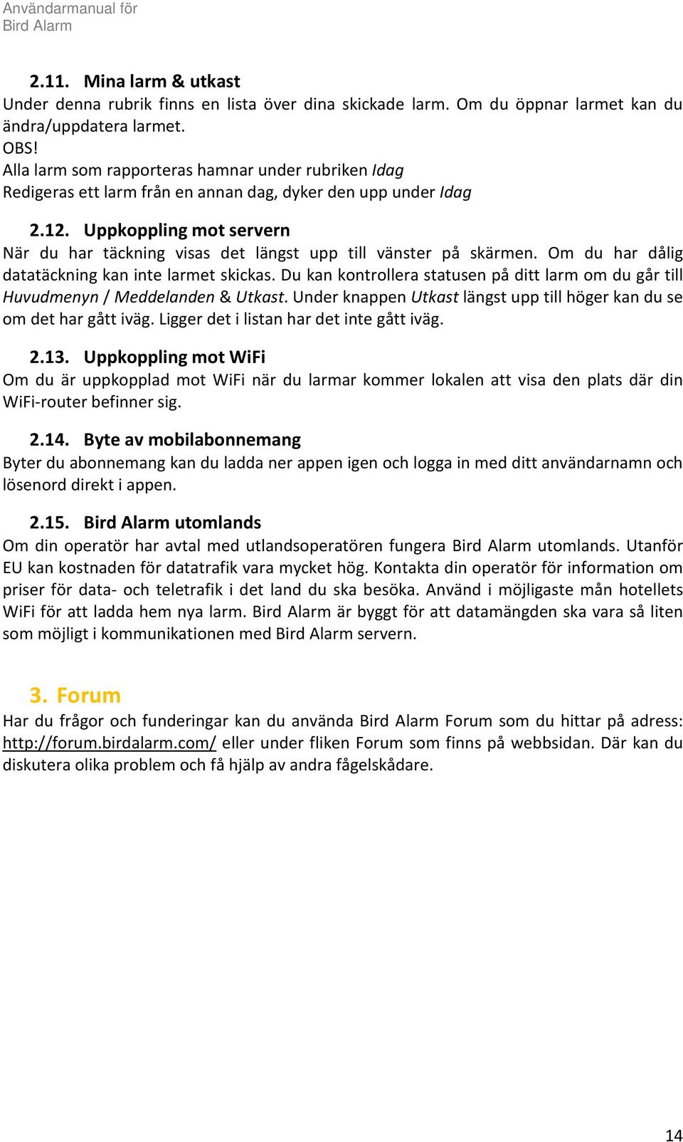 Uppkoppling mot servern När du har täckning visas det längst upp till vänster på skärmen. Om du har dålig datatäckning kan inte larmet skickas.