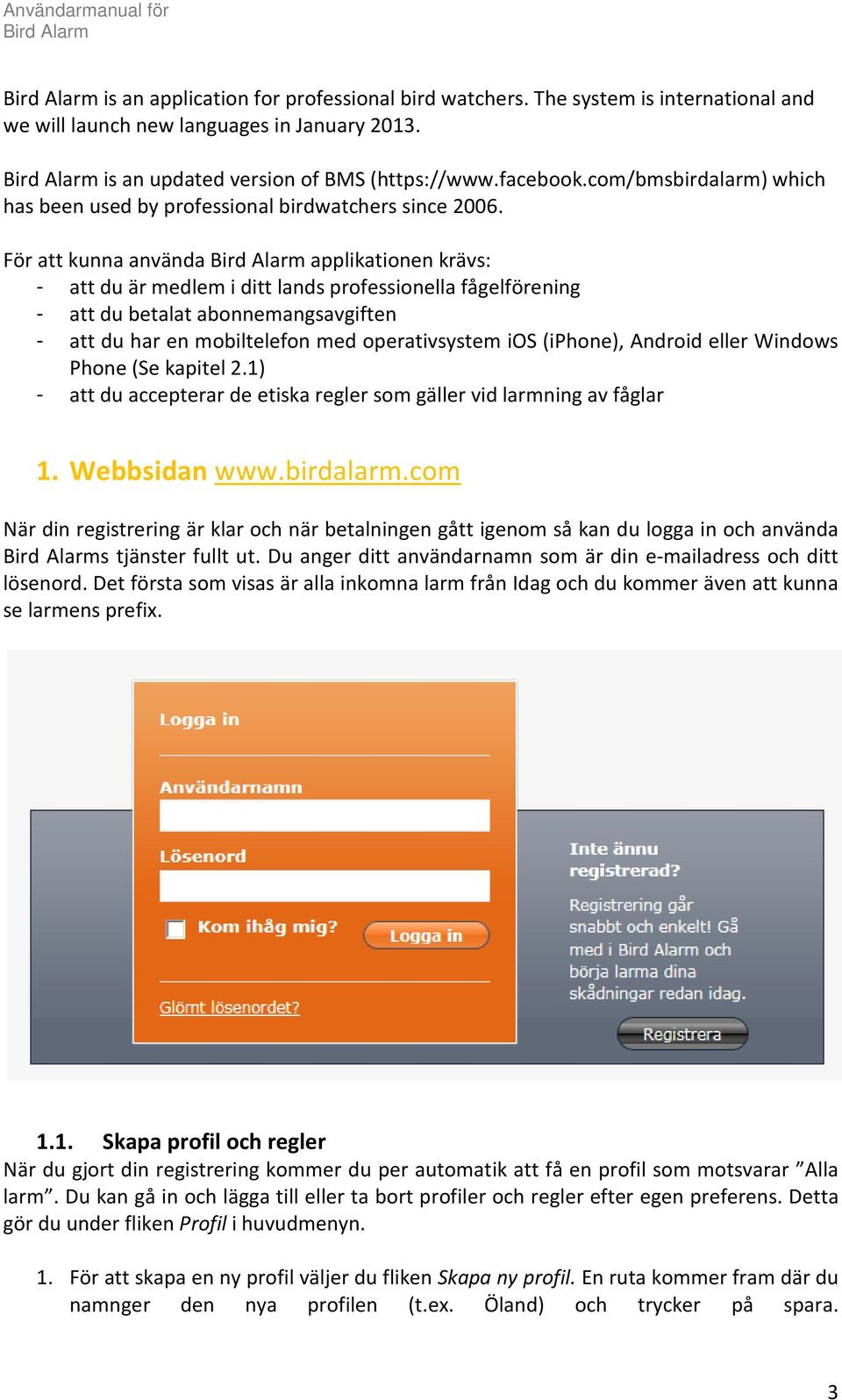 För att kunna använda applikationen krävs: - att du är medlem i ditt lands professionella fågelförening - att du betalat abonnemangsavgiften - att du har en mobiltelefon med operativsystem ios