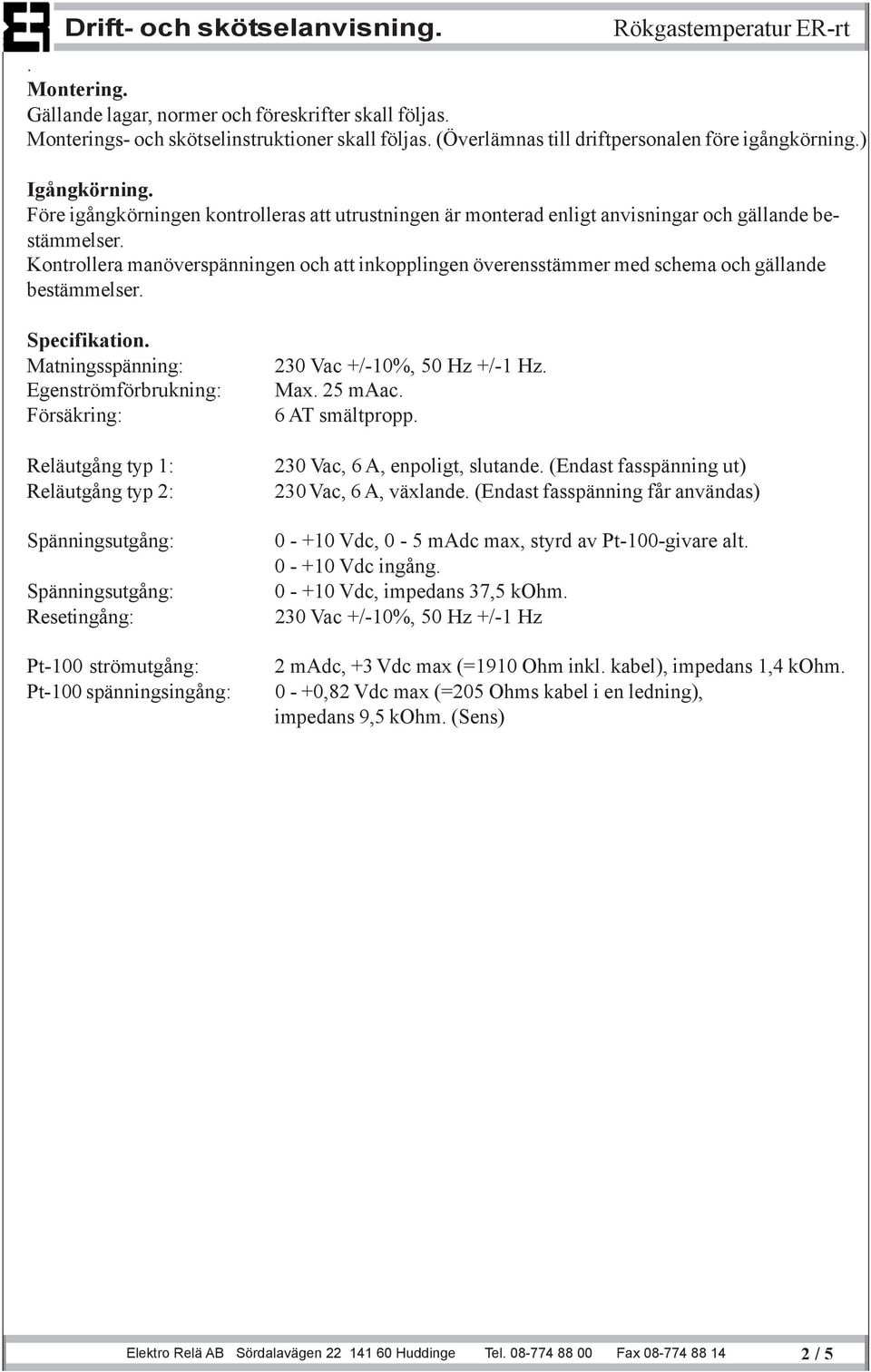 Kontrollera manöverspänningen och att inkopplingen överensstämmer med schema och gällande bestämmelser. Specifikation.