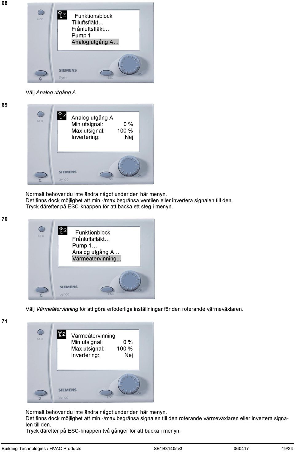 begränsa ventilen eller invertera signalen till den. Tryck därefter på ESC-knappen för att backa ett steg i menyn. 70 Funktionblock Frånluftsfläkt Pump 1 Analog utgång A Värmeåtervinning.