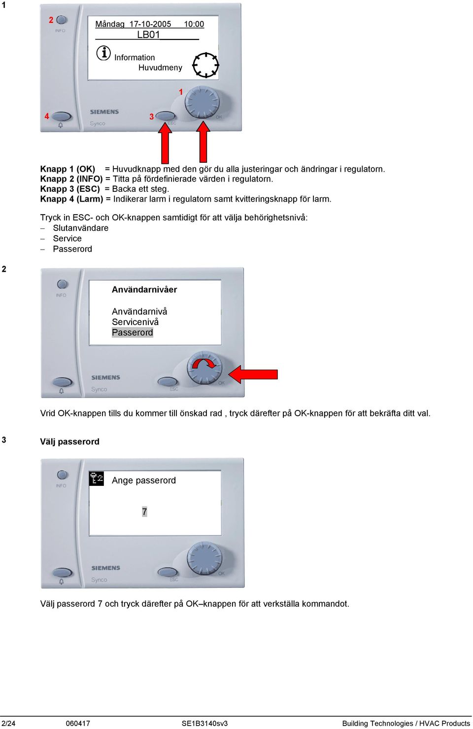 Tryck in ESC- och OK-knappen samtidigt för att välja behörighetsnivå: Slutanvändare Service Passerord 2 Användarnivåer Användarnivå Servicenivå Passerord Vrid OK-knappen tills du kommer