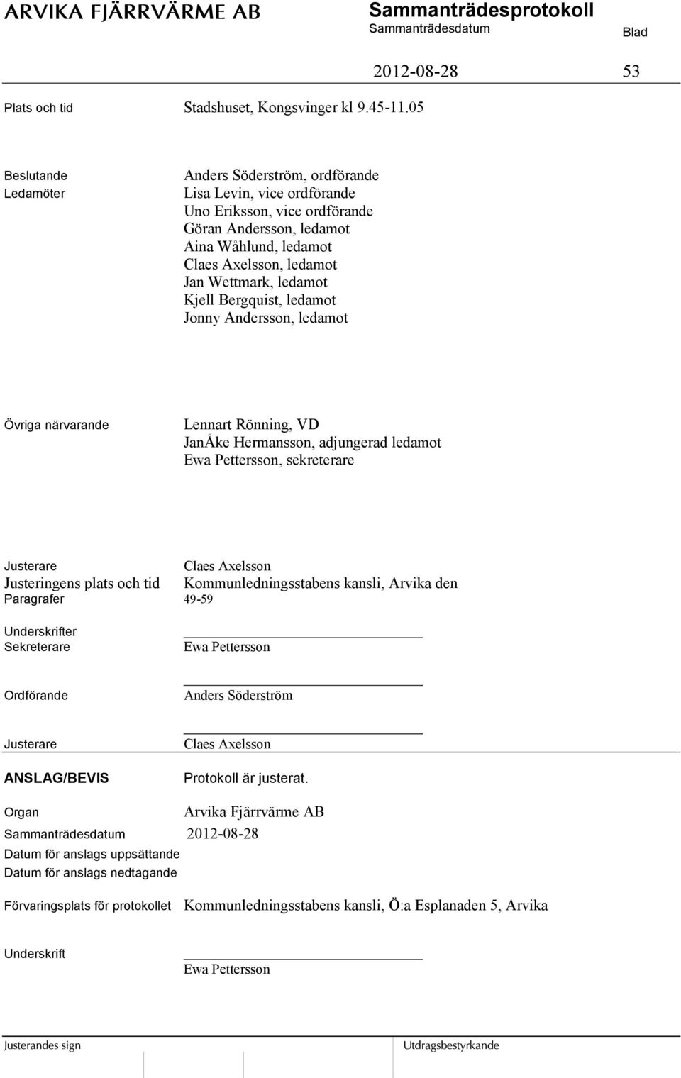 Jan Wettmark, ledamot Kjell Bergquist, ledamot Jonny Andersson, ledamot Övriga närvarande Lennart Rönning, VD JanÅke Hermansson, adjungerad ledamot Ewa Pettersson, sekreterare Justerare Claes