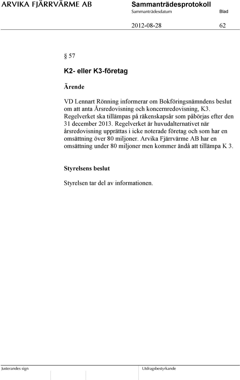 Regelverket ska tillämpas på räkenskapsår som påbörjas efter den 31 december 2013.