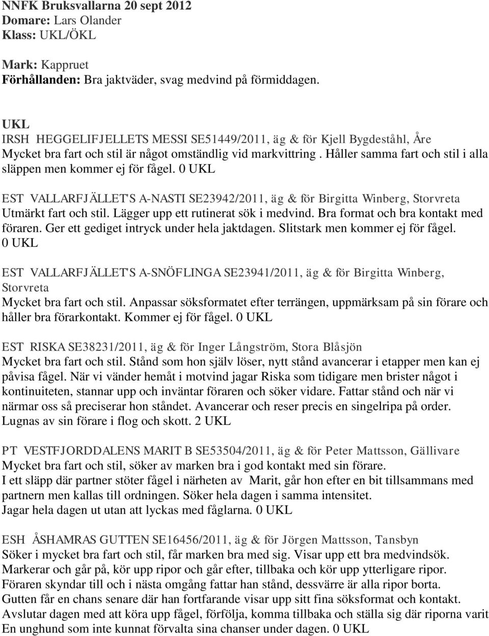 Håller samma fart och stil i alla släppen men kommer ej för fågel. 0 UKL EST VALLARFJÄLLET'S A-NASTI SE23942/2011, äg & för Birgitta Winberg, Storvreta Utmärkt fart och stil.