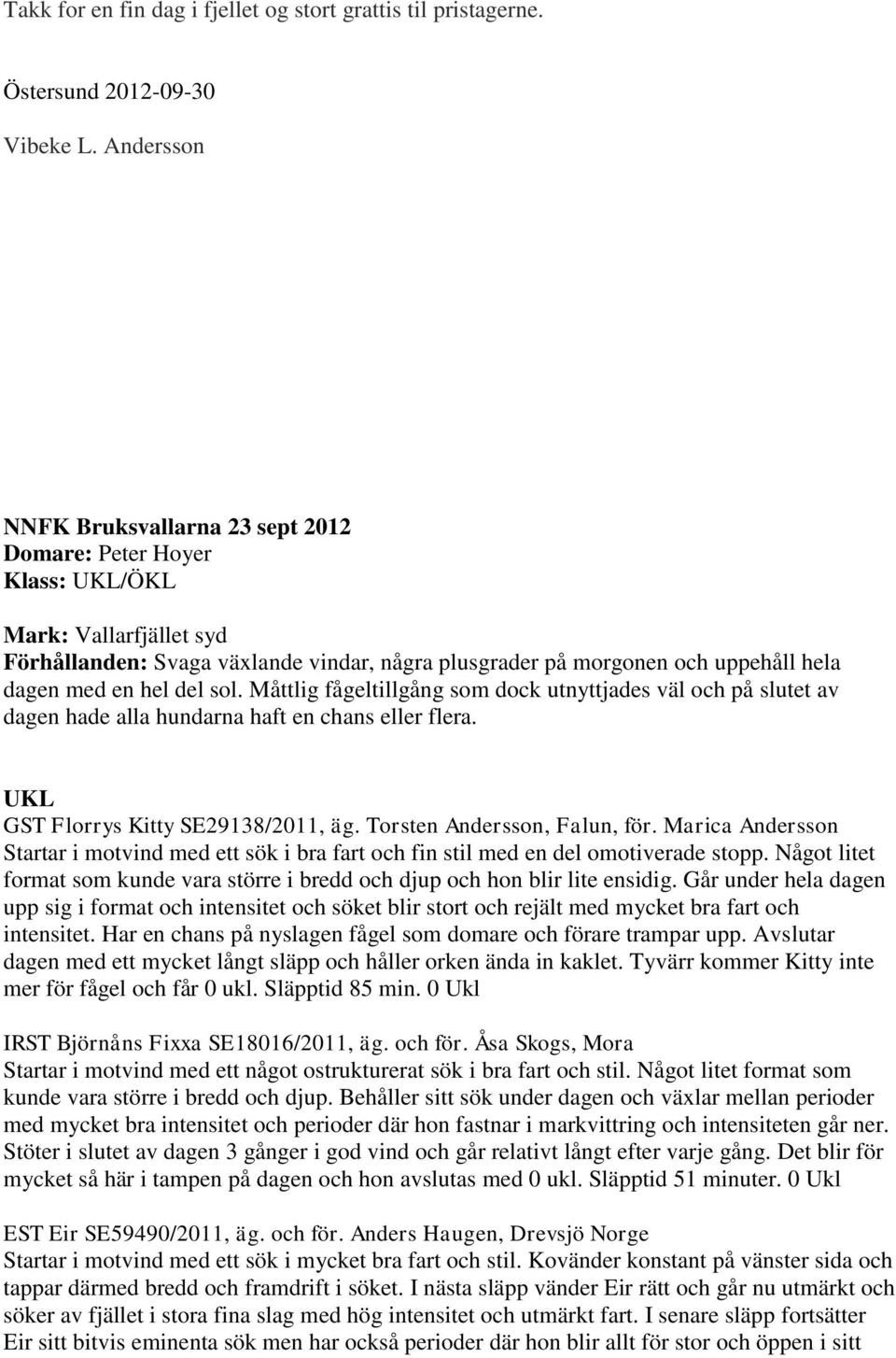 hel del sol. Måttlig fågeltillgång som dock utnyttjades väl och på slutet av dagen hade alla hundarna haft en chans eller flera. UKL GST Florrys Kitty SE29138/2011, äg. Torsten Andersson, Falun, för.