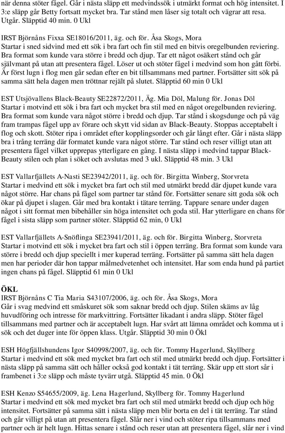 Bra format som kunde vara större i bredd och djup. Tar ett något osäkert stånd och går självmant på utan att presentera fågel. Löser ut och stöter fågel i medvind som hon gått förbi.