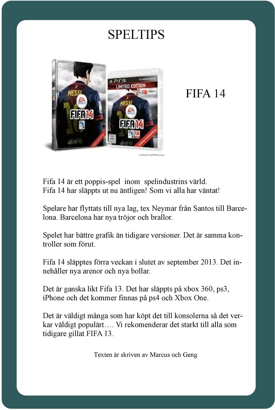 Det är samma kontroller som förut. Fifa 14 släpptes förra veckan i slutet av september 2013. Det innehåller nya arenor och nya bollar. Det är ganska likt Fifa 13.