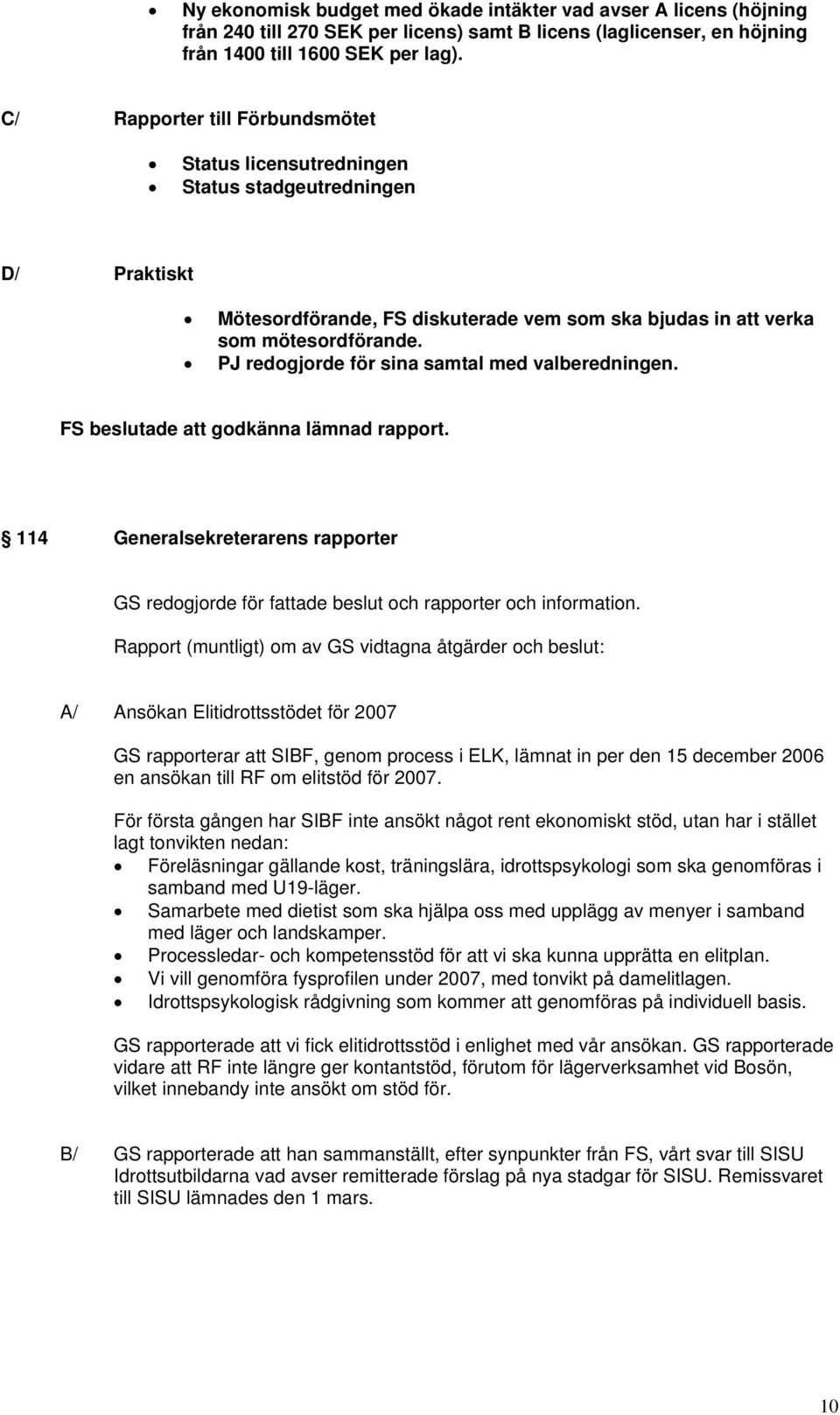 PJ redogjorde för sina samtal med valberedningen. FS beslutade att godkänna lämnad rapport. 114 Generalsekreterarens rapporter GS redogjorde för fattade beslut och rapporter och information.