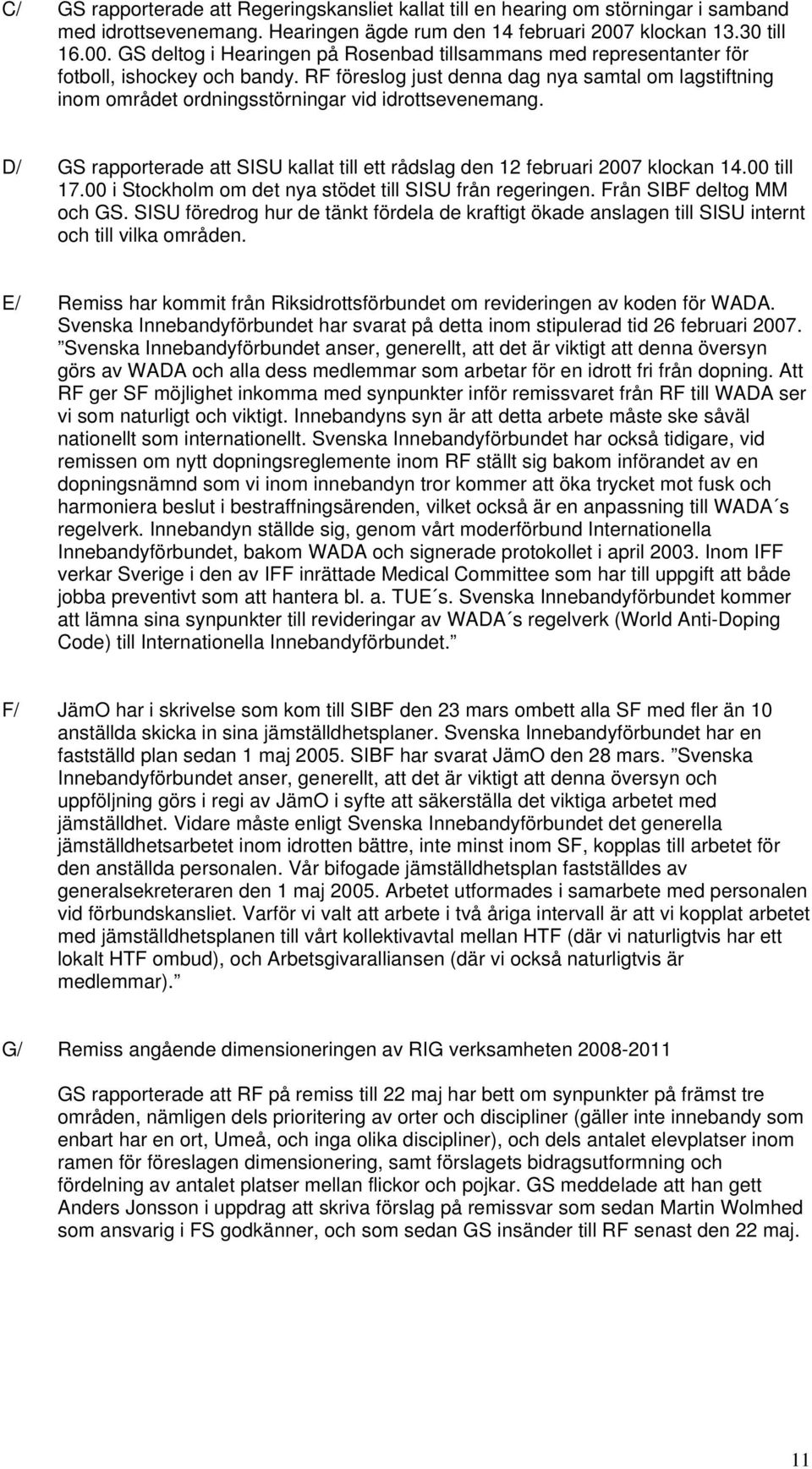 RF föreslog just denna dag nya samtal om lagstiftning inom området ordningsstörningar vid idrottsevenemang. D/ GS rapporterade att SISU kallat till ett rådslag den 12 februari 2007 klockan 14.