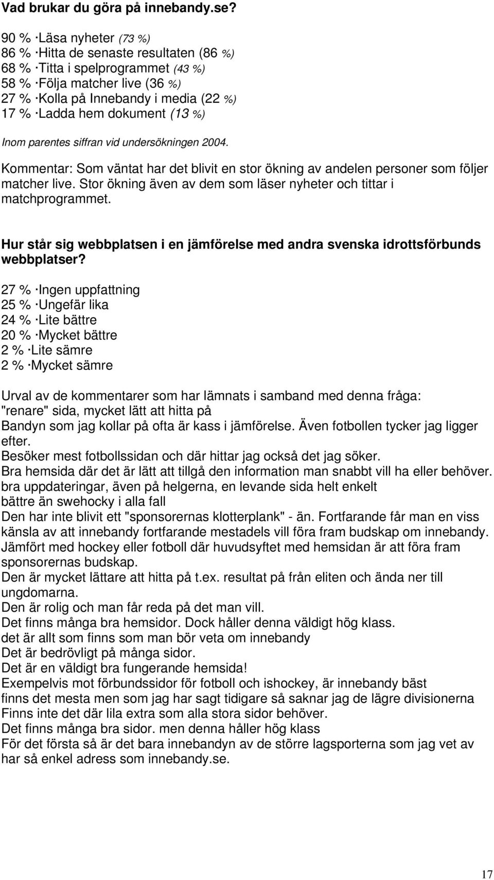 %) Inom parentes siffran vid undersökningen 2004. Kommentar: Som väntat har det blivit en stor ökning av andelen personer som följer matcher live.