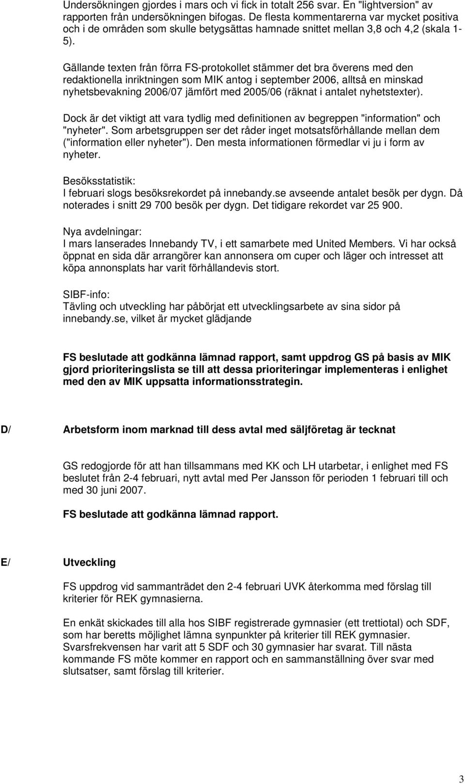 Gällande texten från förra FS-protokollet stämmer det bra överens med den redaktionella inriktningen som MIK antog i september 2006, alltså en minskad nyhetsbevakning 2006/07 jämfört med 2005/06