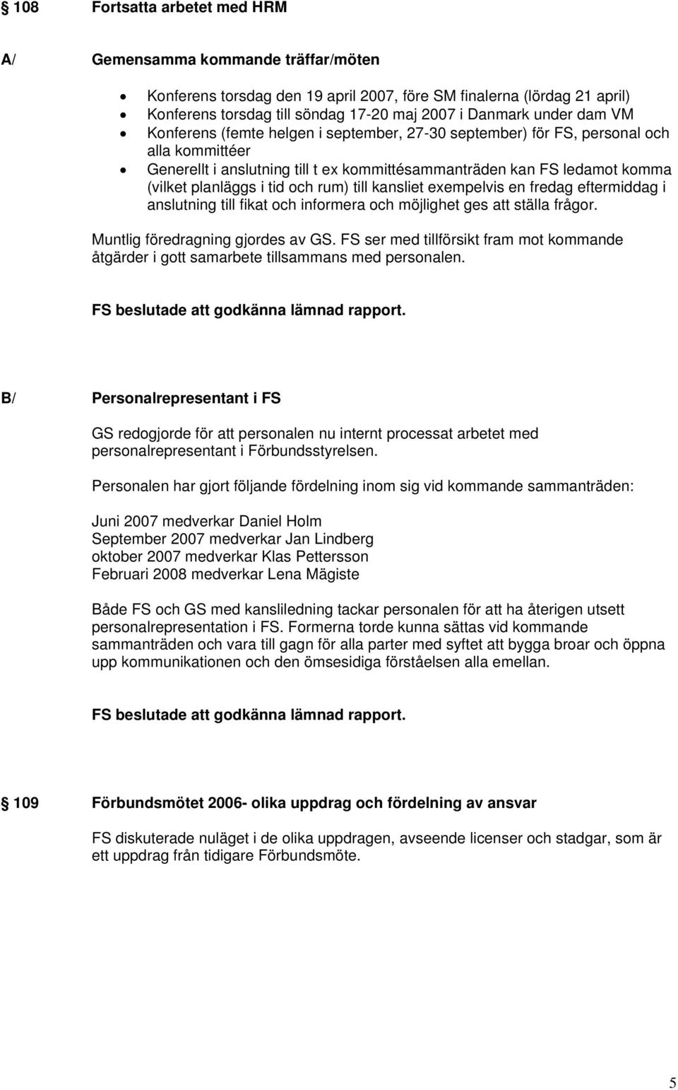 tid och rum) till kansliet exempelvis en fredag eftermiddag i anslutning till fikat och informera och möjlighet ges att ställa frågor. Muntlig föredragning gjordes av GS.