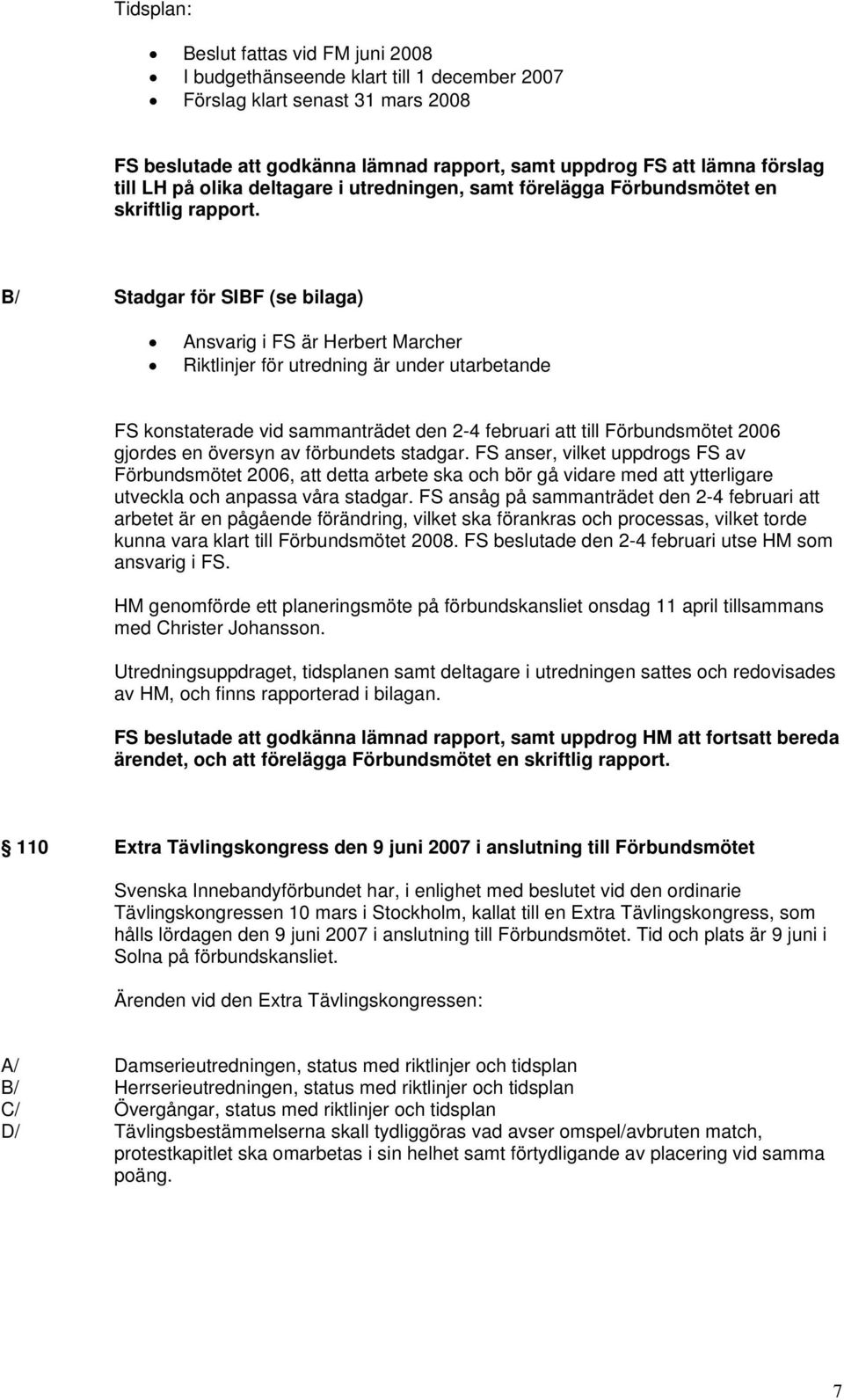 B/ Stadgar för SIBF (se bilaga) Ansvarig i FS är Herbert Marcher Riktlinjer för utredning är under utarbetande FS konstaterade vid sammanträdet den 2-4 februari att till Förbundsmötet 2006 gjordes en